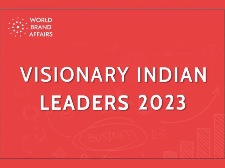 World Brand Affairs releases the List of Visionary Indian Leaders of The Year 2023